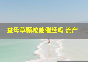 益母草颗粒能催经吗 流产